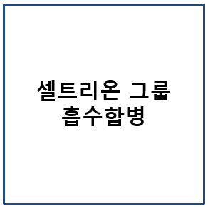 셀트리온 그룹 흡수합병