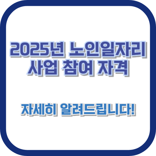 2025년 노인일자리 사업 참여 자격 - 자세히 알려드립니다!