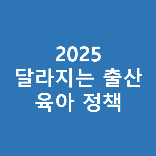 2025 달라지는 출산 육아 정책