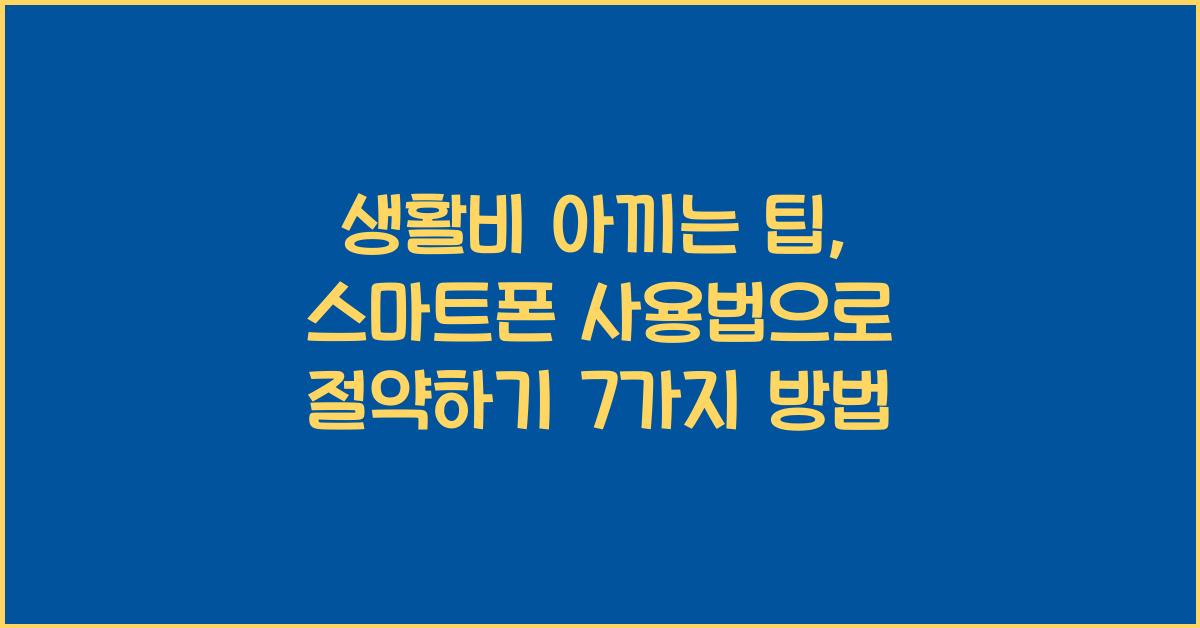 생활비 아끼는 팁, 스마트폰 사용법으로 절약하기