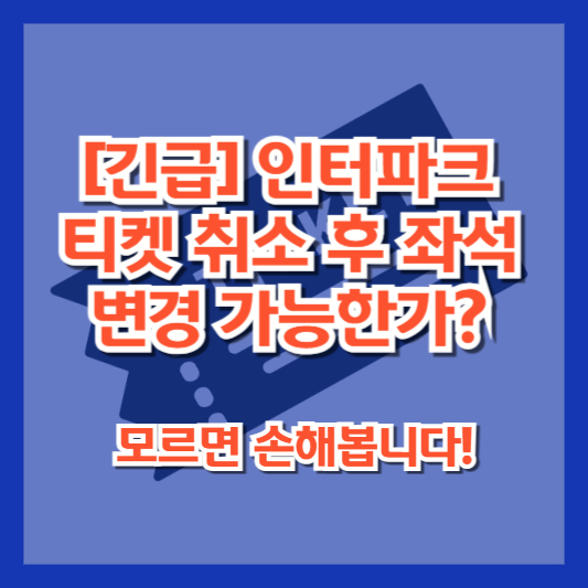 [긴급] 인터파크 티켓 취소 후 좌석 변경 가능한가? 모르면 손해봅니다!