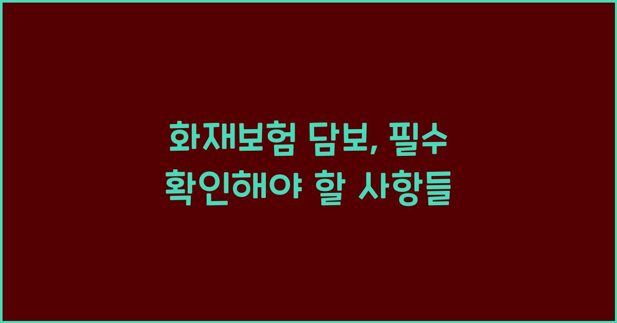 화재보험 담보, 절대 놓쳐서는 안 될 사항