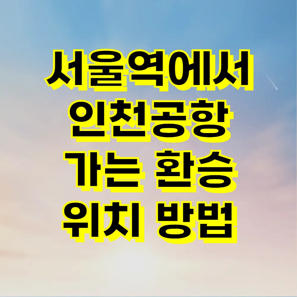서울역에서 인천공항 가는 환승 위치 방법