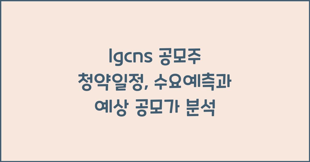 lgcns 공모주 청약일정 수요예측 예상 공모가