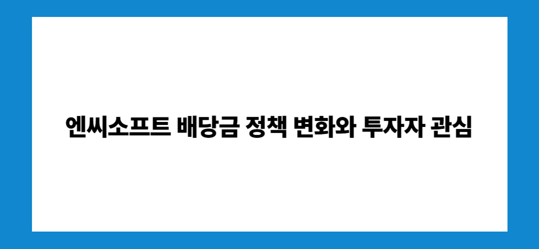 엔씨소프트 배당금 정책 변화와 투자자 관심