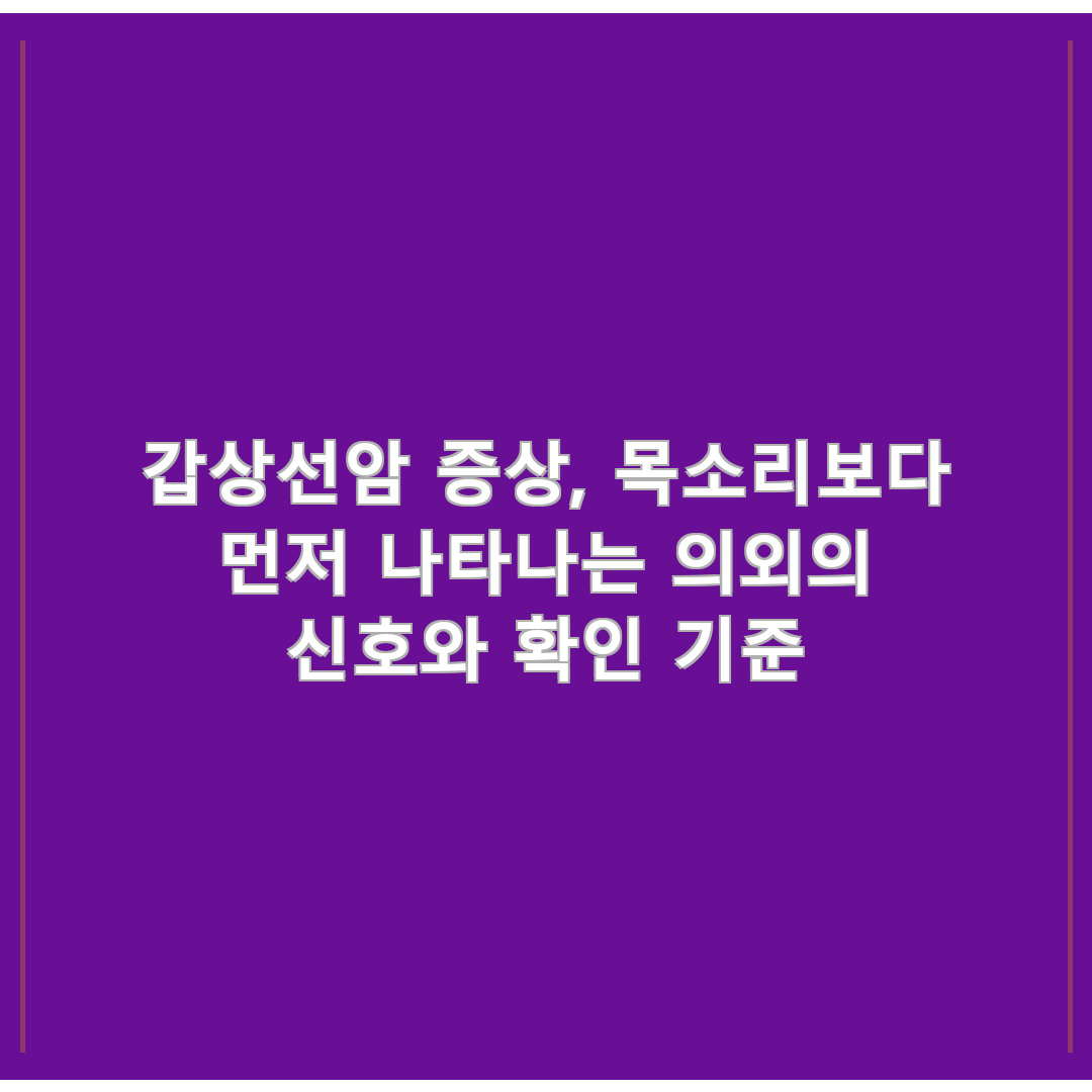 갑상선암 증상, 목소리보다 먼저 나타나는 의외의 신호와 확인 기준