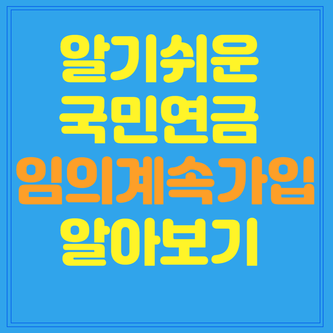 알기 쉬운 국민연금 임의계속가입 알아보기
