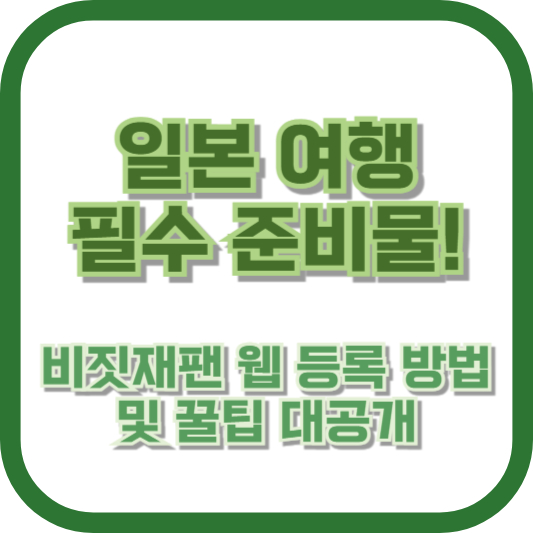 일본 여행 필수 준비물! 비짓재팬 웹 등록 방법 및 꿀팁 대공개