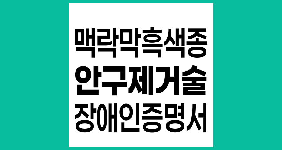 맥락막 흑색종 수술 후 장애인 증명서 발급 절차 안내