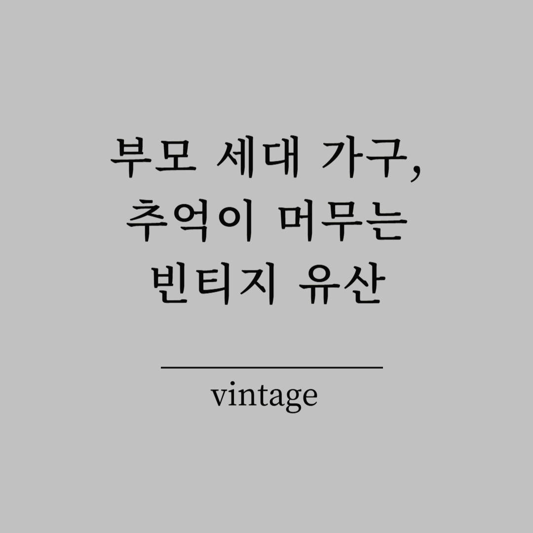 부모 세대 가구, 추억이 머무는 빈티지 유산