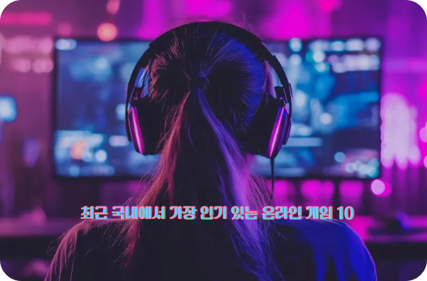 최근 국내에서 가장 인기 있는 온라인 게임 10