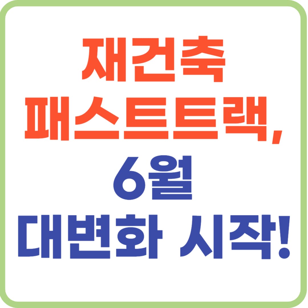 재건축 패스트트랙, 6월 핵심이슈 한눈에!