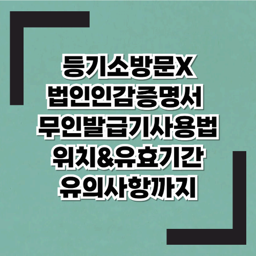 등기소 방문 필요 없음! 법인인감증명서 무인발급기 사용법 (위치,유효기간,유의사항)
