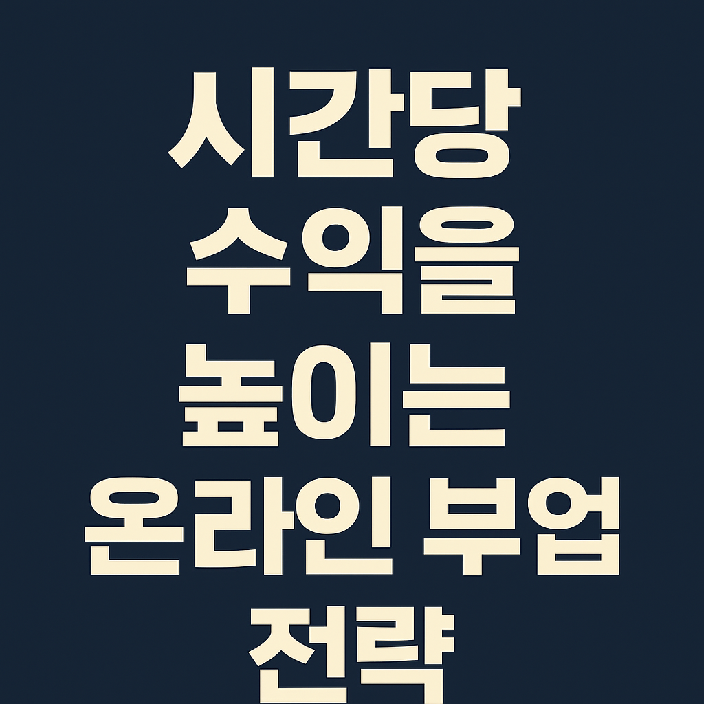 시간당 수익을 높이는 온라인 부업 전략