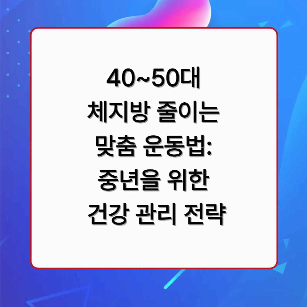40~50대 체지방 줄이는 맞춤 운동법: 중년을 위한 건강 관리 전략