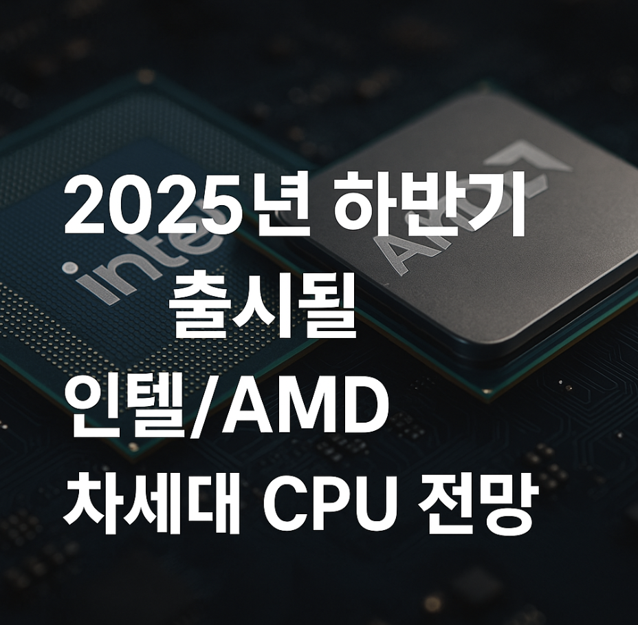 2025년 하반기 출시될 인텔/AMD 차세대 CPU 전망