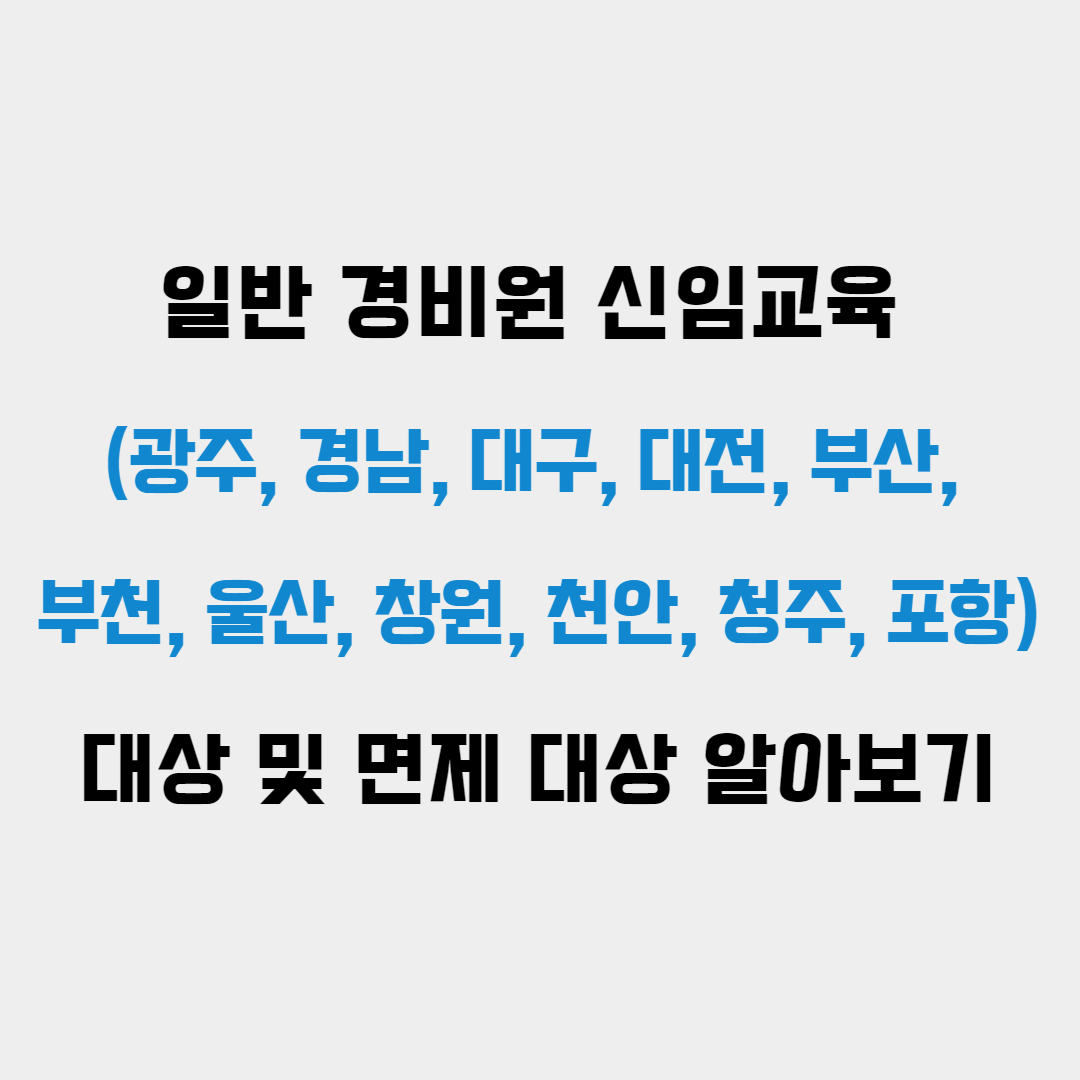 일반 경비원 신임교육 (광주, 경남, 대구, 대전, 부산, 부천, 울산, 창원, 천안, 청주, 포항) 대상 및 면제 대상 알아보기