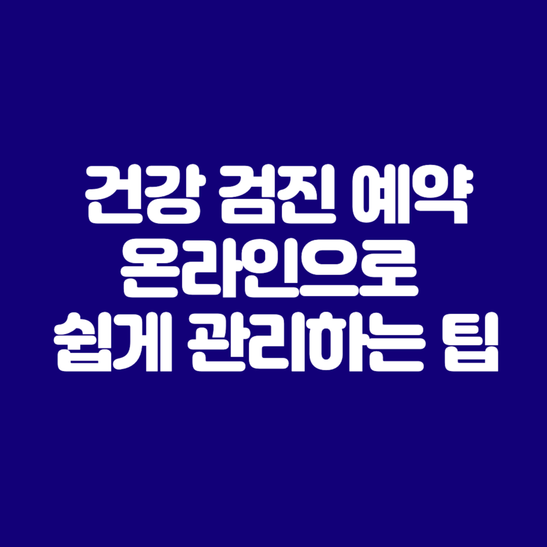 건강 검진 예약 온라인으로 쉽게 관리하는 팁