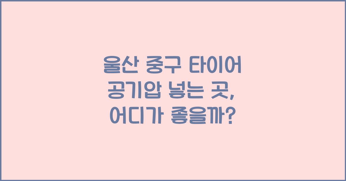 울산 중구 타이어 공기압 넣는 곳