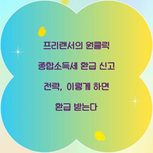 프리랜서의 원클릭 종합소득세 환급 신고 전략