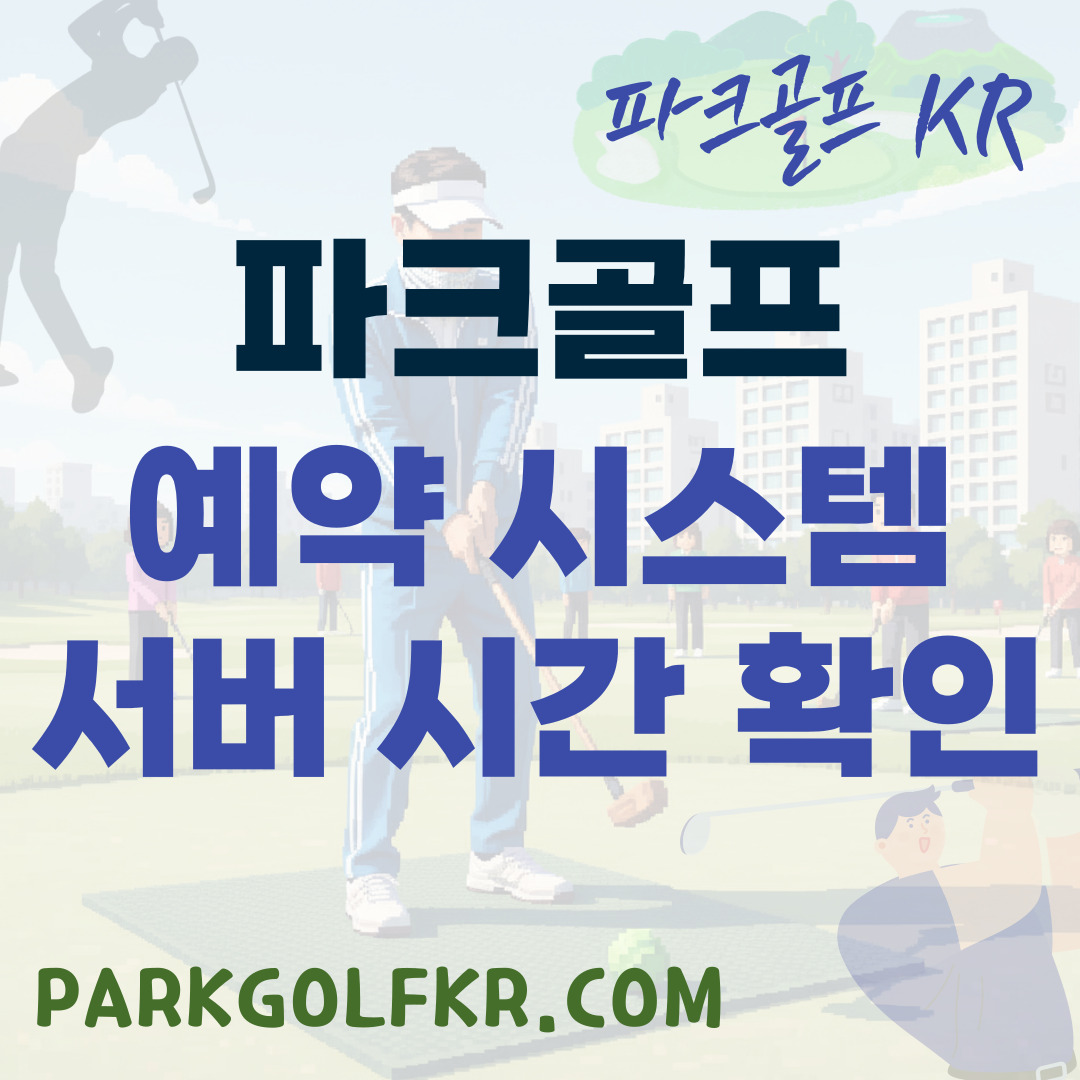 파크골프장 예약 시스템 서버 시간 확인 및 성공 팁