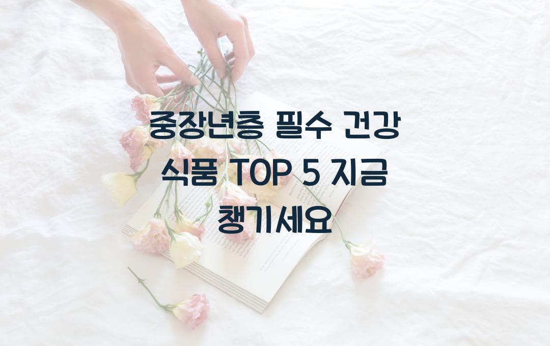 중장년층 필수! 지금 챙겨야 할 건강 식품 TOP 5
