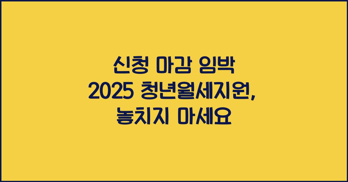 신청 마감 임박 2025 청년월세지원