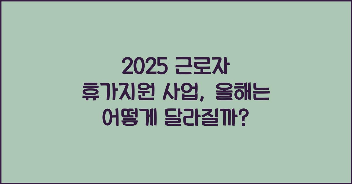 2025 근로자 휴가지원 사업