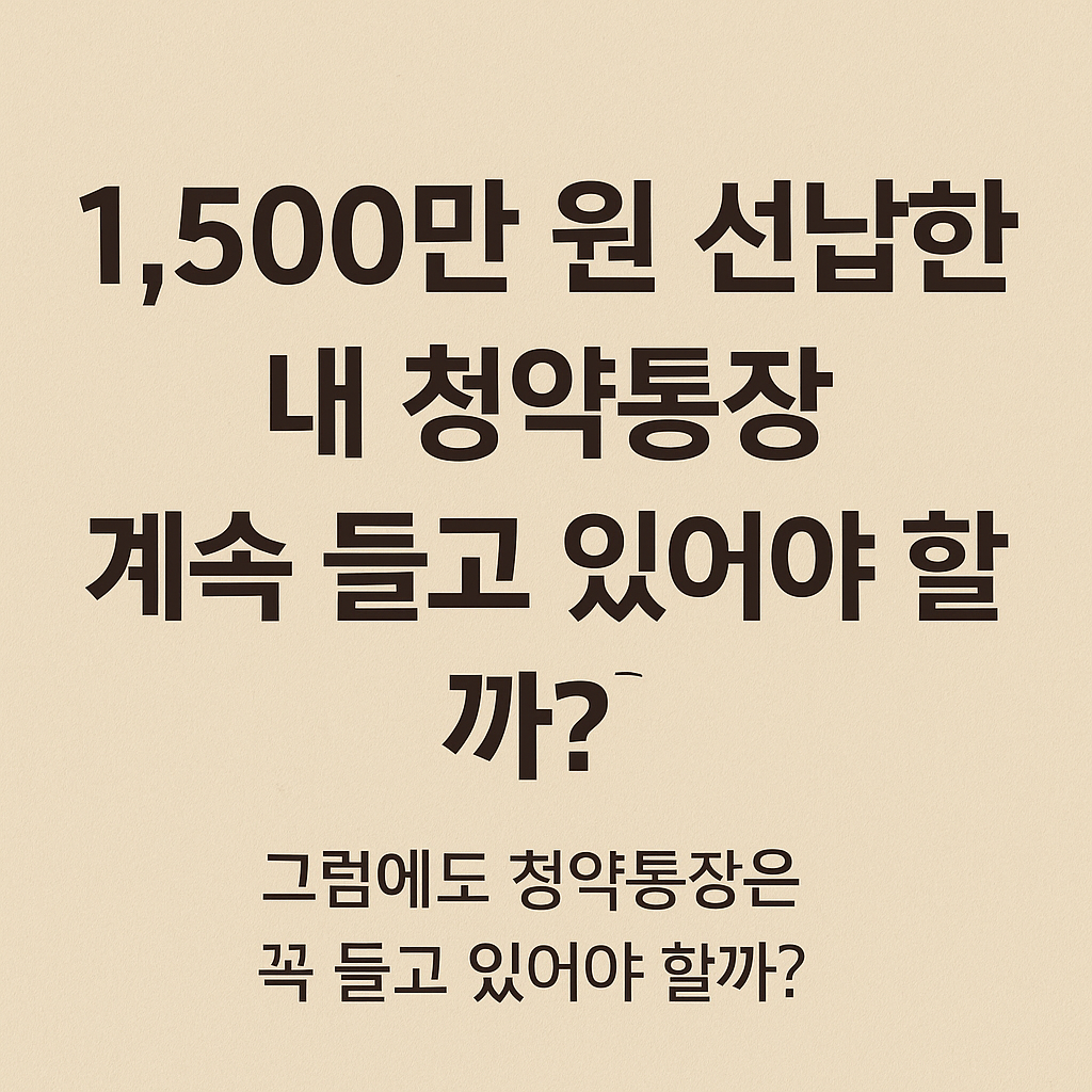 1,500만 원 선납한 내 청약통장, 계속 들고 있어야 할까?