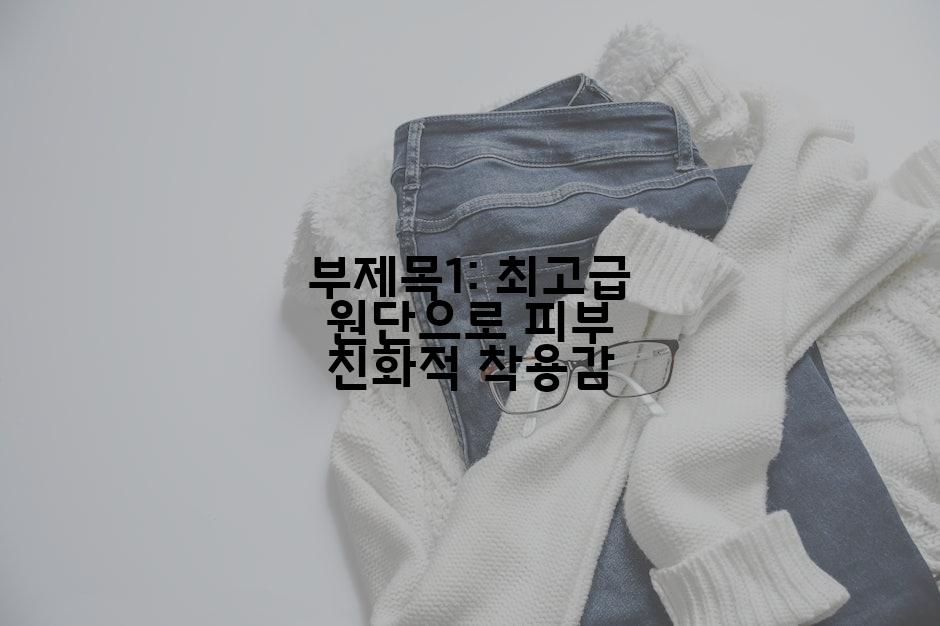 부제목1: 최고급 원단으로 피부 친화적 착용감