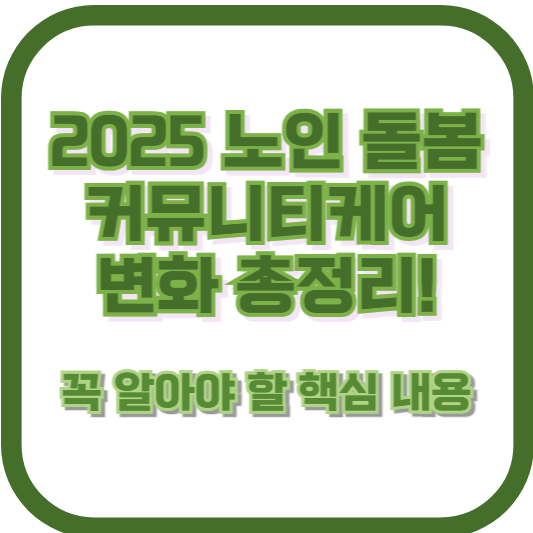 2025 노인 돌봄 커뮤니티케어 변화 총정리! 꼭 알아야 할 핵심 내용