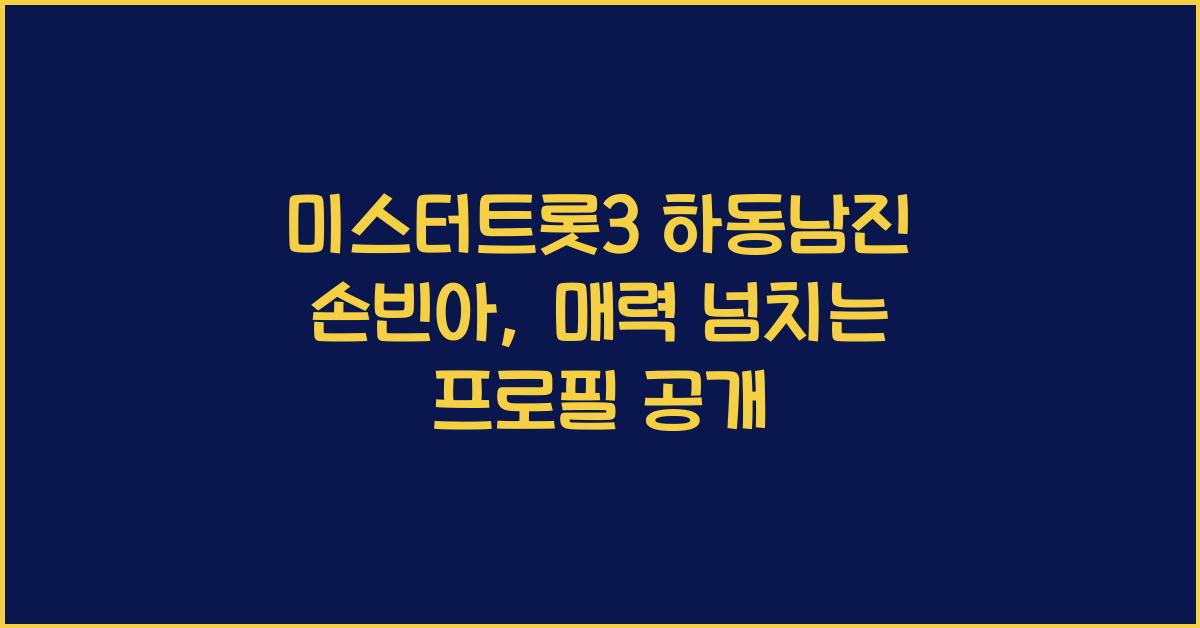미스터트롯3 하동남진 손빈아 [소개 및 프로필]
