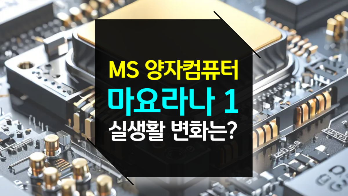 MS의 양자컴퓨터 ‘마요라나 1’, 우리의 실생활은 어떻게 변할까