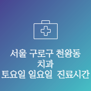 서울 구로구 천왕동 치과 주말 토요일 일요일 문여는 병원 진료시간