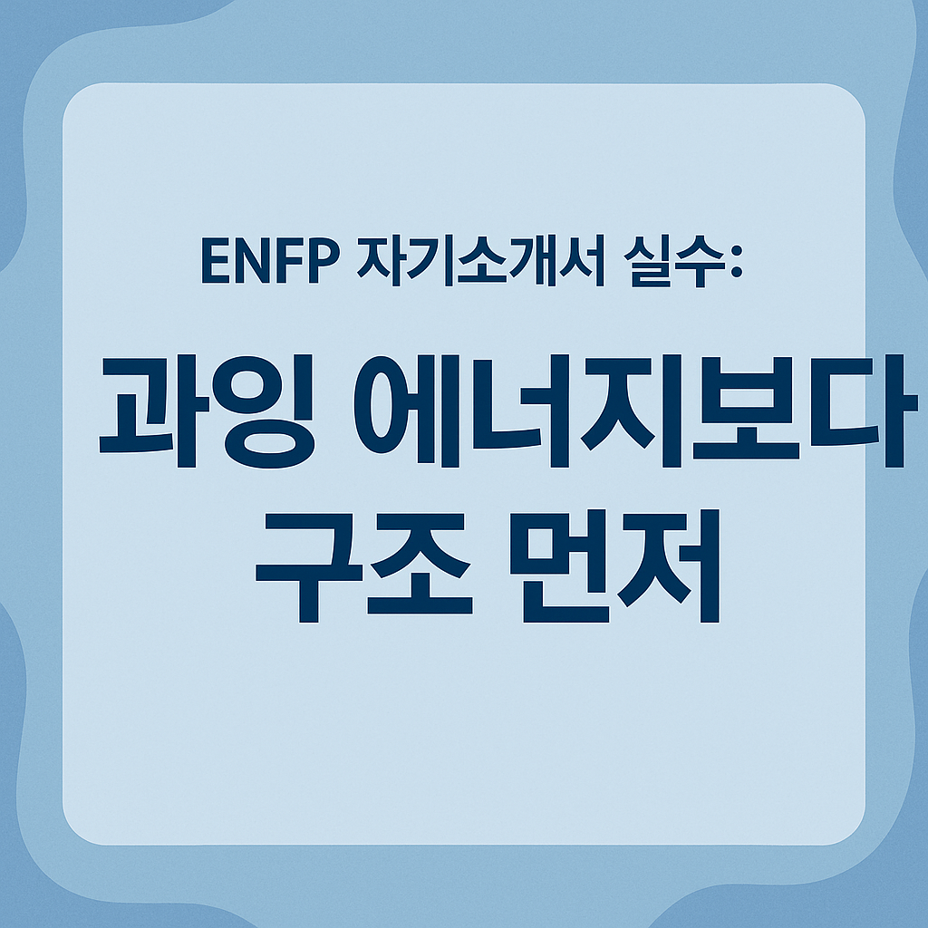 ENFP 자기소개서 실수: 과잉 에너지보다 구조 먼저