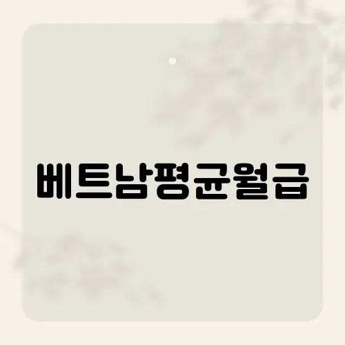 베트남평균월급, 숫자 뒤에 숨겨진 경제 현실과 생활 수준은?