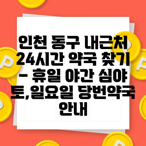 인천 동구 내근처 24시간 약국 찾기 – 휴일 야간 심야 토,일요일 당번약국 안내