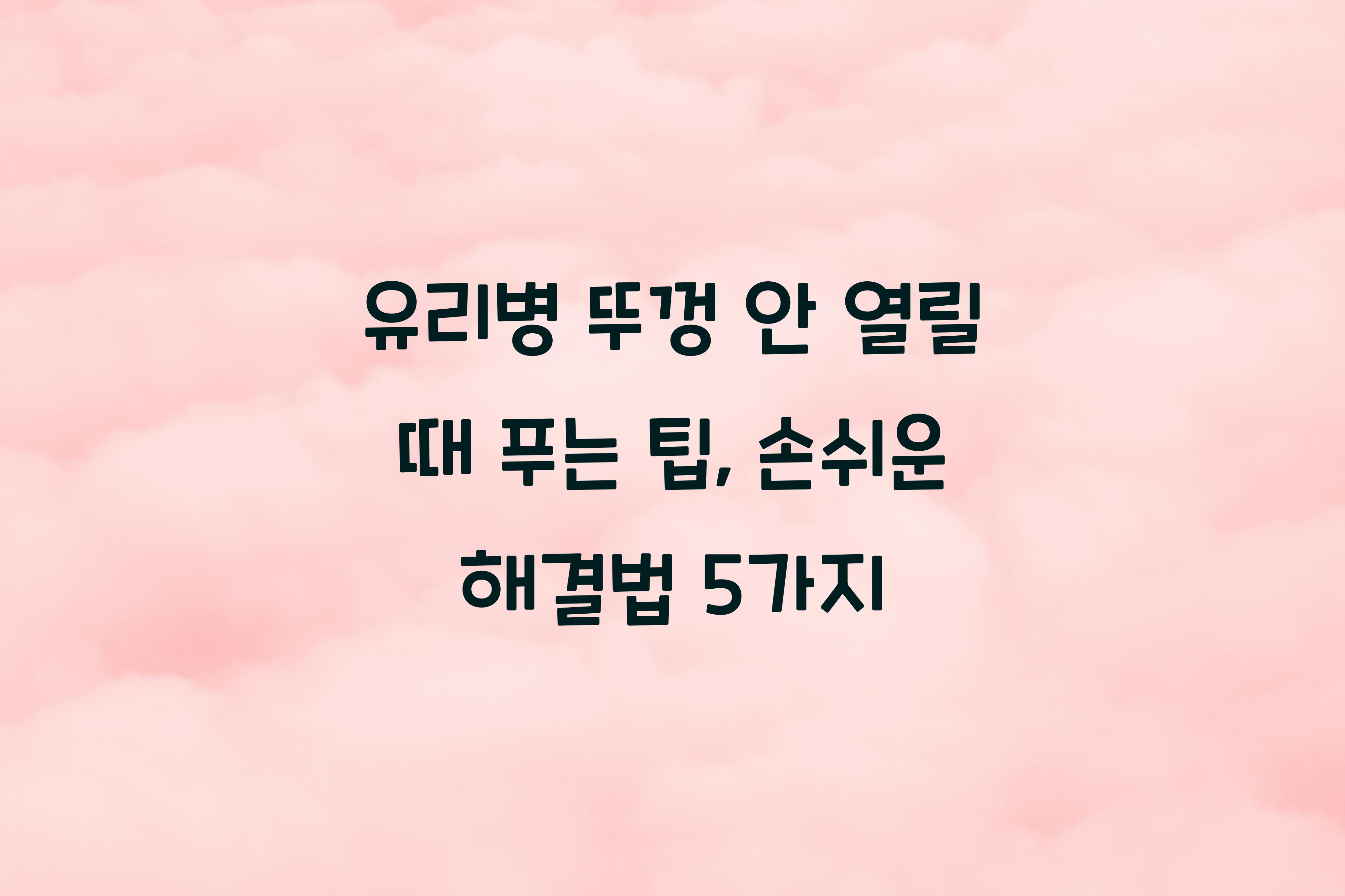 유리병 뚜껑 안 열릴 때 푸는 팁