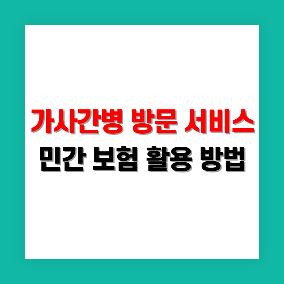 가사간병 방문 서비스 민간 보험 활용 방법
