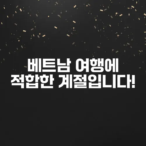 베트남 여행에 적합한 계절입니다!