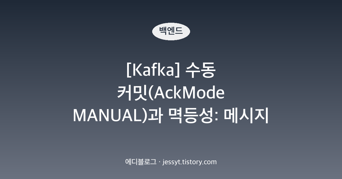 [Kafka] 수동 커밋(AckMode MANUAL)과 멱등성: 메시지 중복 처리 원인과 해결