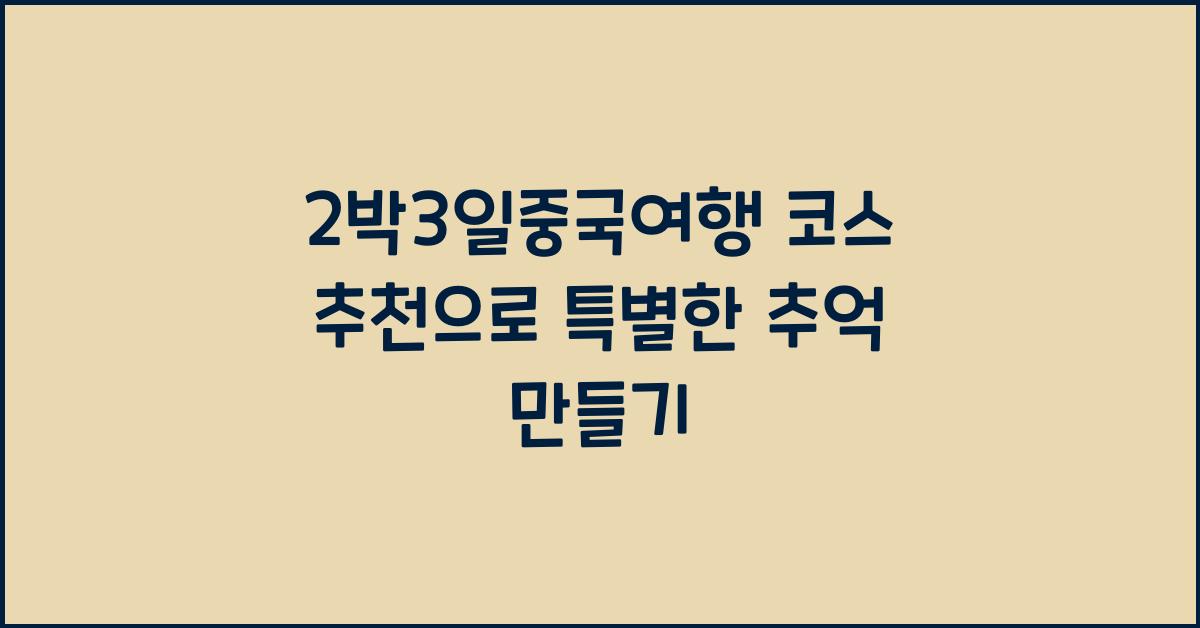 2박3일중국여행 코스 추천