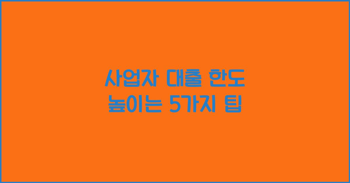 사업자 대출 한도 높이는