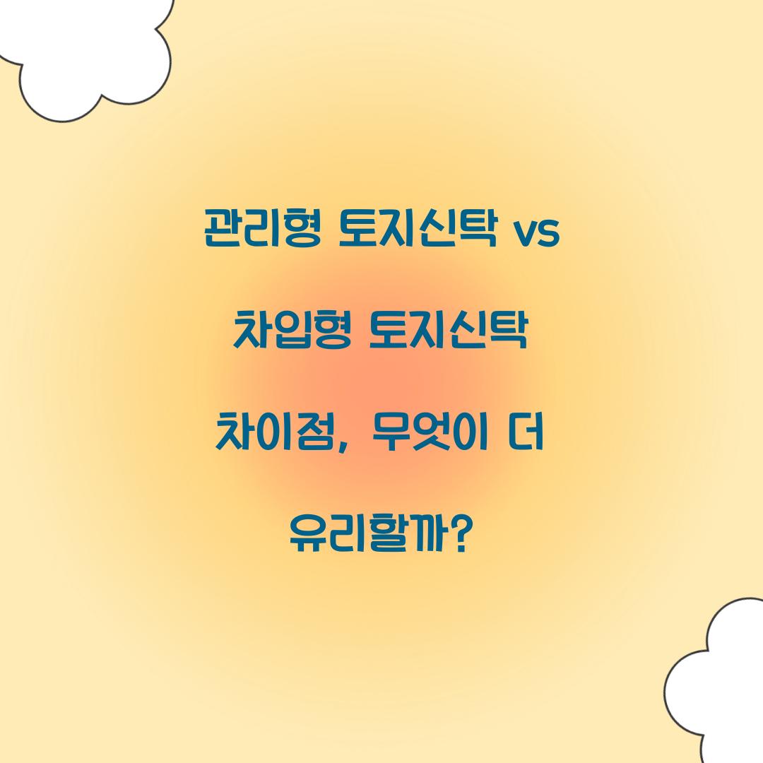 관리형 토지신탁 vs 차입형 토지신탁 차이점