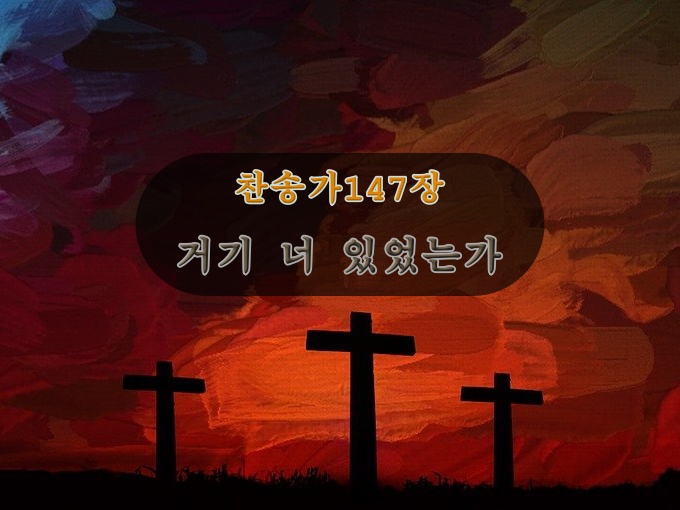 찬송가 147장 거기 더 있었는가