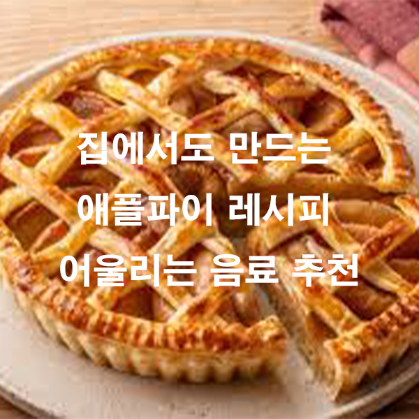 집에서도 만드는 애플파이 레시피 어울리는 음료 추천