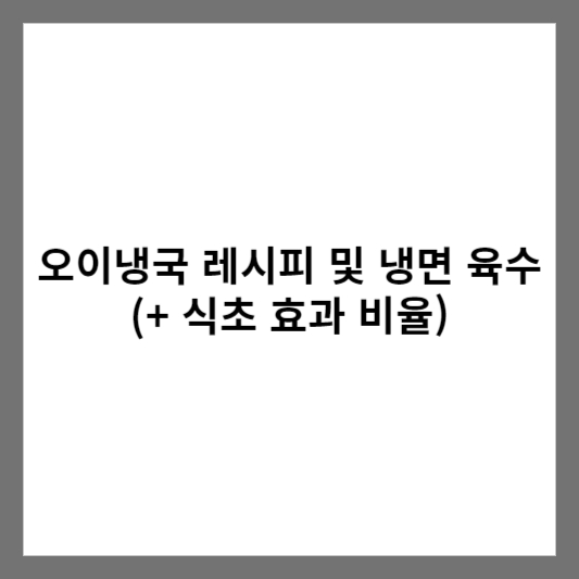 오이냉국 레시피 및 냉면 육수 (+ 식초 효과 비율)