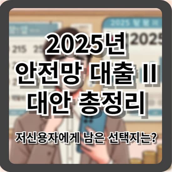 2025년 안전망 대출 II 대안 총정리 - 저신용자에게 남은 선택지는?