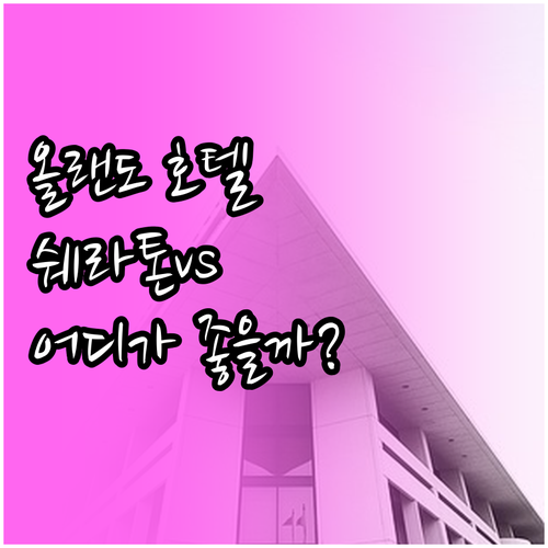 올랜도 인기 호텔 추천! 쉐라톤 vs..