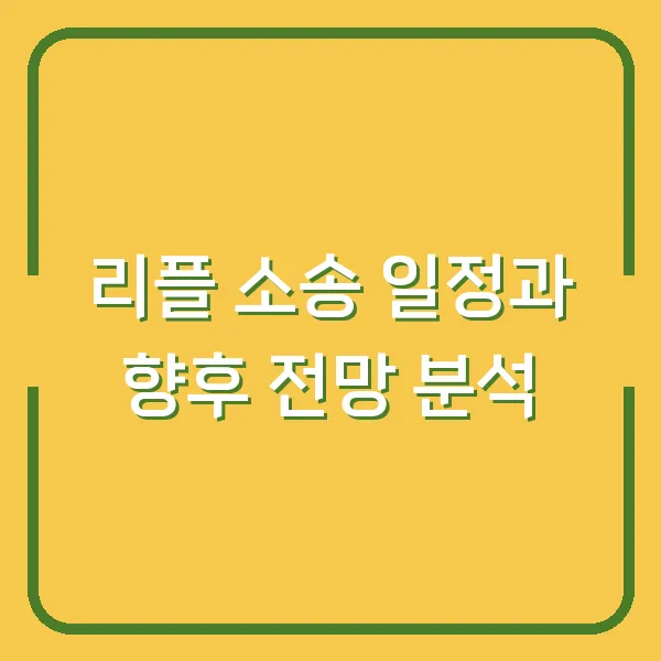 리플 소송 일정과 향후 전망 분석